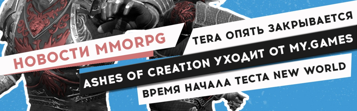 НОВОСТИ MMORPG: TERA опять закрывается, Ashes of Creation уходит от MY.GAMES, время начала теста New World