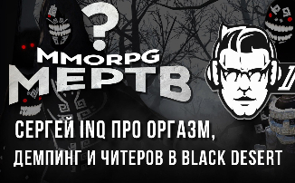 [Видео] MMORPG МЕРТВ? Сергей INQ про оргазм, демпинг и читеров в Black Desert